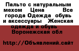 Пальто с натуральным мехом  › Цена ­ 500 - Все города Одежда, обувь и аксессуары » Женская одежда и обувь   . Воронежская обл.